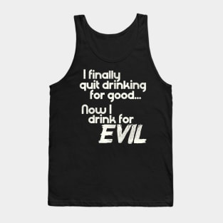 I Finally Quit Drinking For Good... Now I Drink For EVIL Tank Top